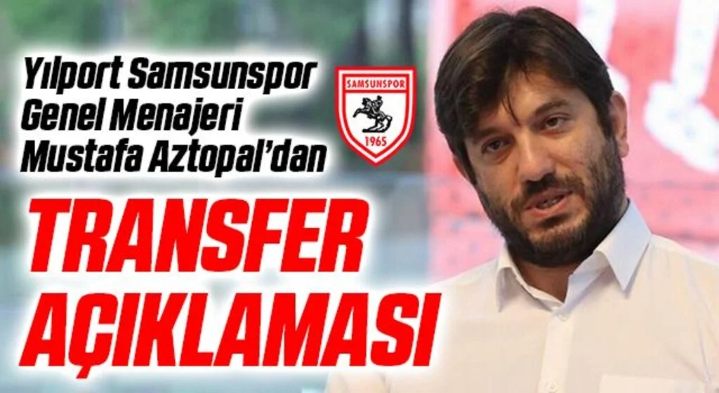 Yılport Samsunspor Genel Menajeri Mustafa Aztopal'dan Transfer Açıklaması