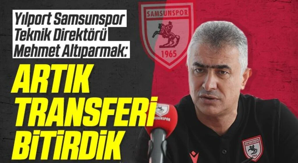 Yılport Samsunspor Teknik Direktörü Mehmet Altıparmak: Artık Transferi Bitirdik