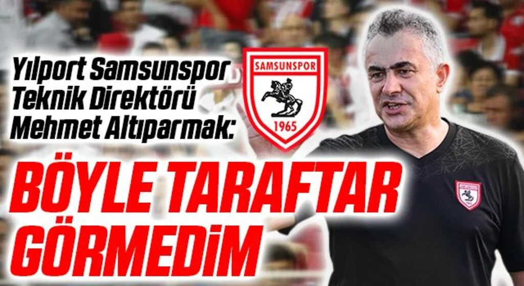 Yılport Samsunspor Teknik Direktörü Mehmet Altıparmak: Böyle Taraftar Görmedim