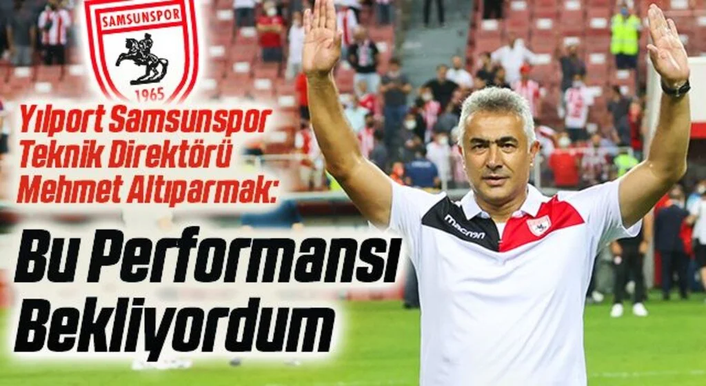 Yılport Samsunspor Teknik Direktörü Mehmet Altıparmak: Bu Performansı Bekliyordum