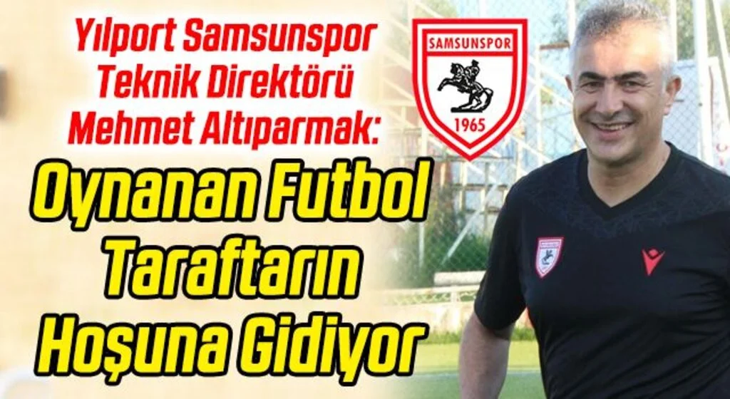 Yılport Samsunspor Teknik Direktörü Mehmet Altıparmak: Oynanan Futbol Taraftarın Hoşuna Gidiyor