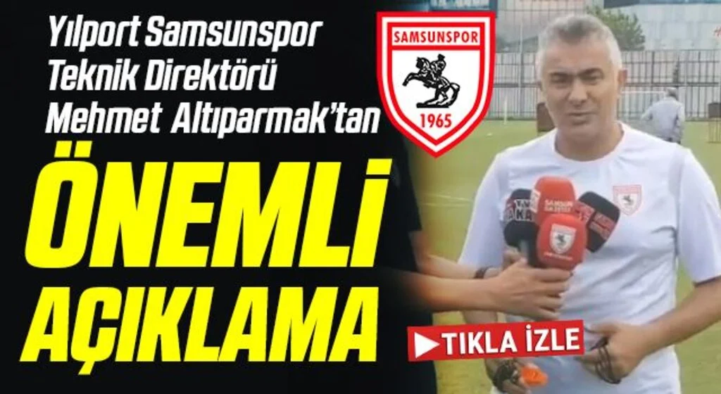 Yılport Samsunspor Teknik Direktörü Mehmet Altıparmak'tan Önemli Açıklama