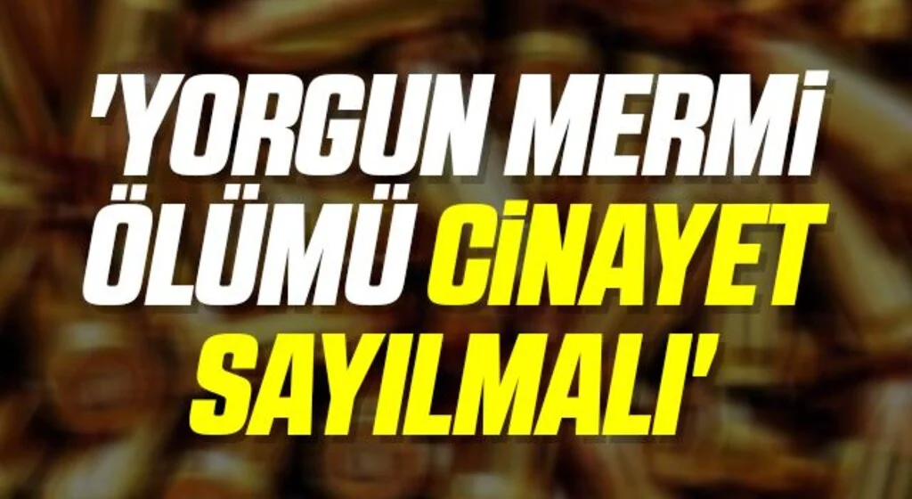 'Yorgun mermi ölümü cinayet sayılmalı'