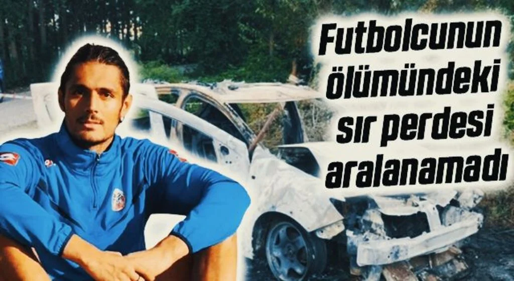 Aracında yanarak ölen futbolcunun ölümündeki sır perdesi aralanamadı