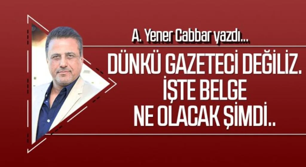 A.YENER CABBAR yazdı: Dünkü gazeteci değiliz. İşte belge ne olacak şimdi..