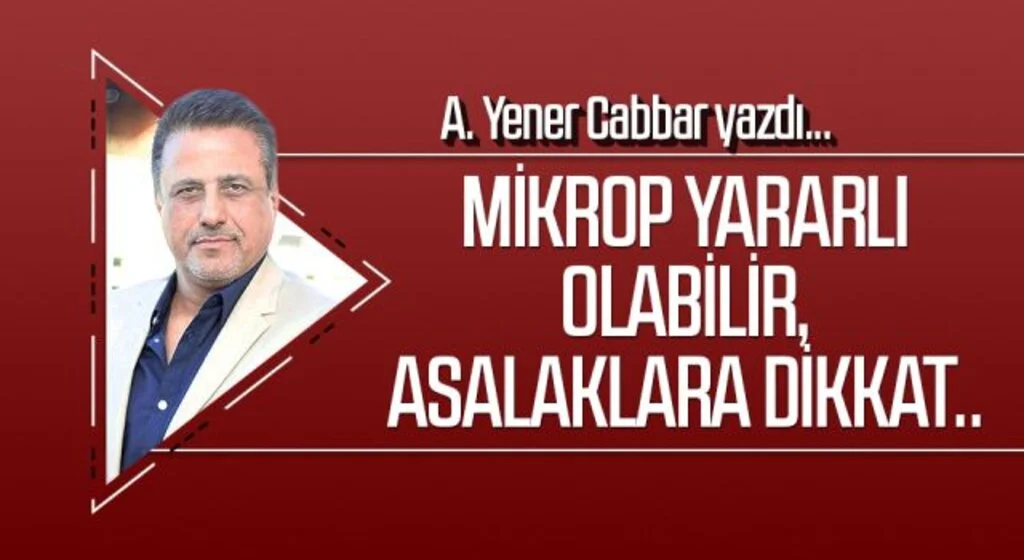 A.YENER CABBAR yazdı: Mikrop yararlı olabilir, asalaklara dikkat..