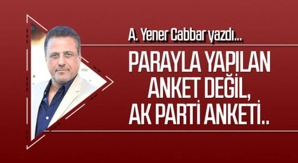 A.YENER CABBAR yazdı: Parayla yapılan anket değil, AK Parti anketi..