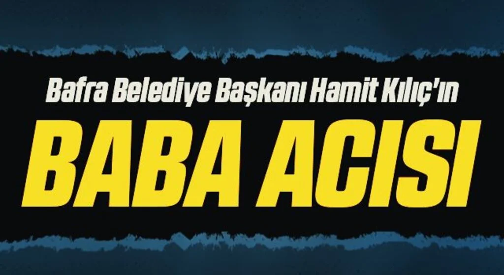 Bafra Belediye Başkanı Hamit Kılıç'ın babası vefat etti