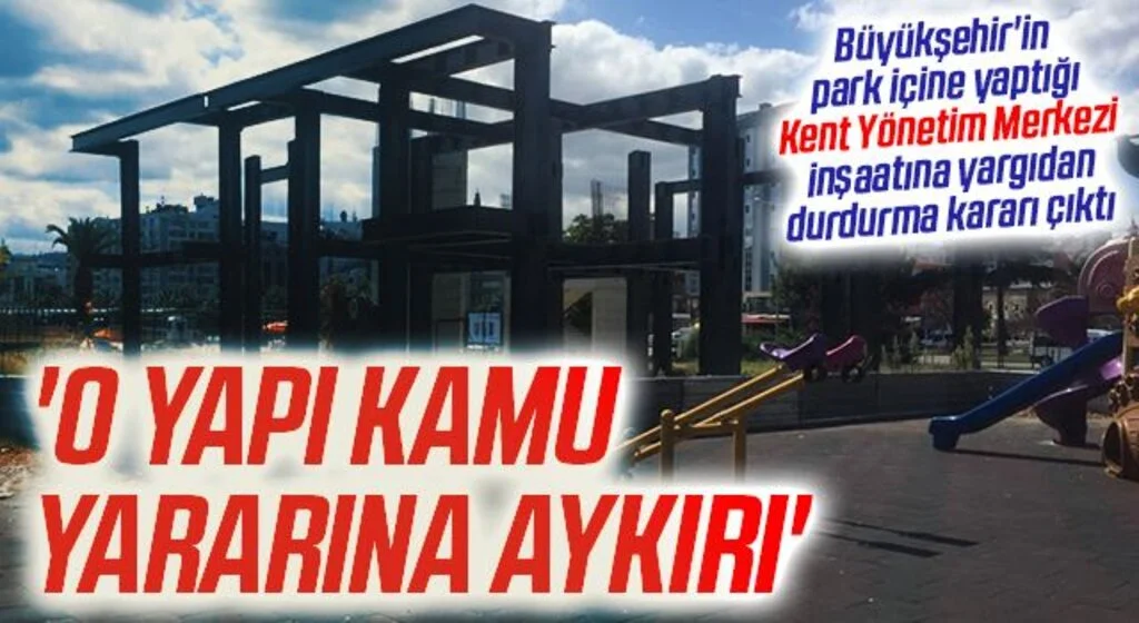 Büyükşehir'in park içine yaptığı Kent Yönetim Merkezi inşaatına yargıdan durdurma kararı çıktı
