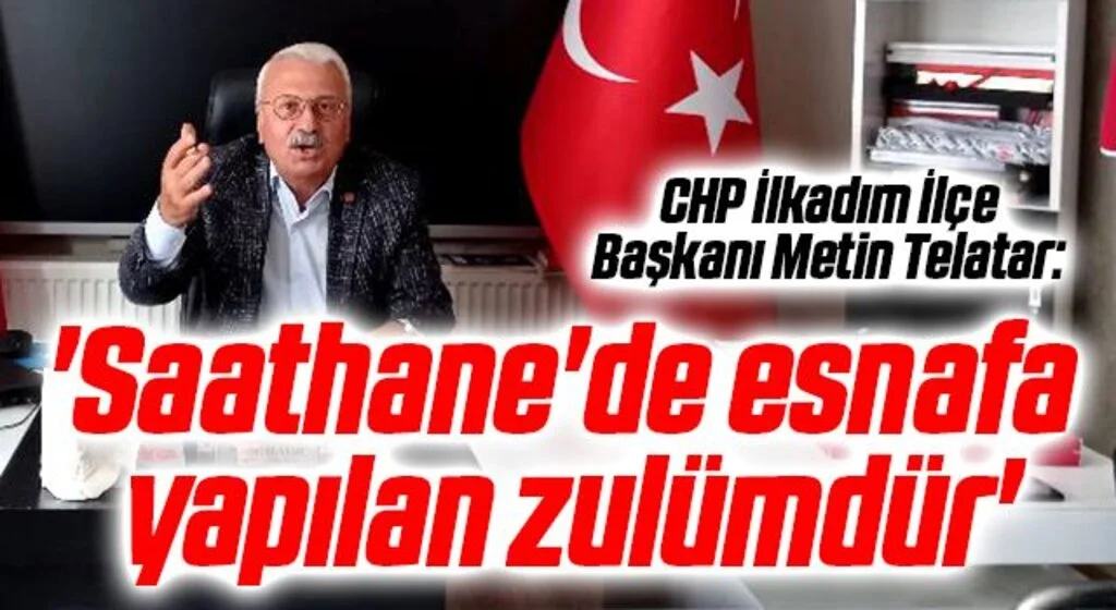 CHP İlkadım İlçe Başkanı Metin Telatar: Saathane'de esnafa yapılan zulümdür