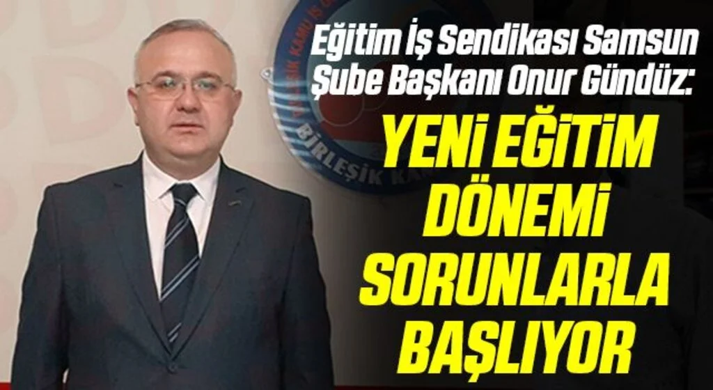 Eğitim İş Sendikası Samsun Şube Başkanı Onur Gündüz: Yeni eğitim dönemi sorunlarla başlıyor