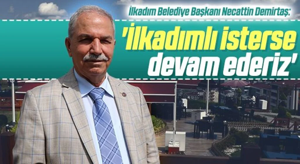 İlkadım Belediye Başkanı Necattin Demirtaş: İlkadımlı isterse devam ederiz