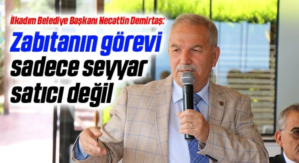 İlkadım Belediye Başkanı Necattin Demirtaş: Zabıtanın görevi sadece seyyar satıcı değil