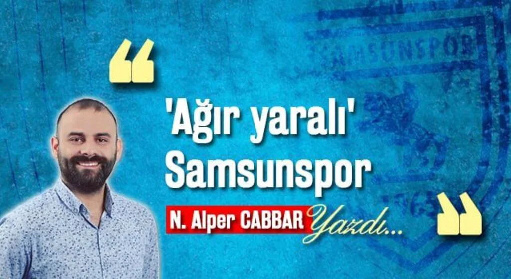 N. ALPER CABBAR yazdı: 'Ağır yaralı' Samsunspor