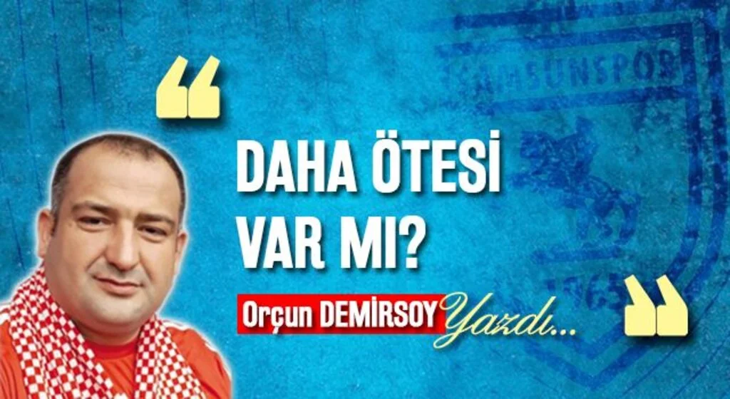 ORÇUN DEMİRSOY yazdı: DAHA ÖTESİ VAR MI?