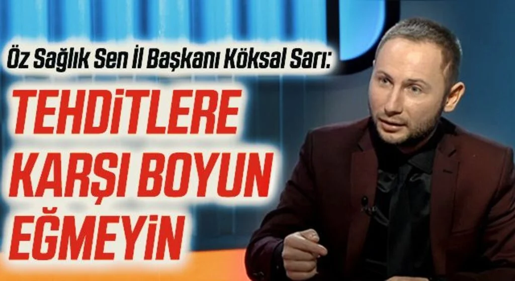 Öz Sağlık Sen İl Başkanı Köksal Sarı: Tehditlere karşı boyun eğmeyin