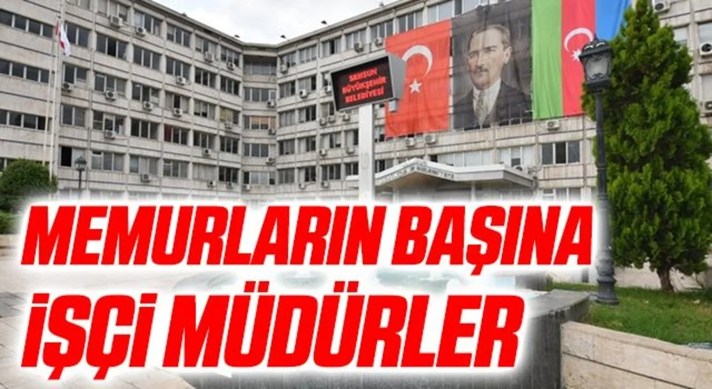 Samsun Büyükşehir Belediyesi'nde Memurların Başına İşçi Müdürler