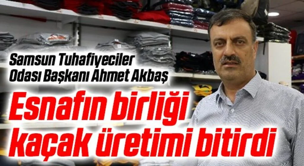 Samsun Tuhafiyeciler Odası Başkanı Ahmet Akbaş: Esnafın birliği kaçak üretimi bitirdi