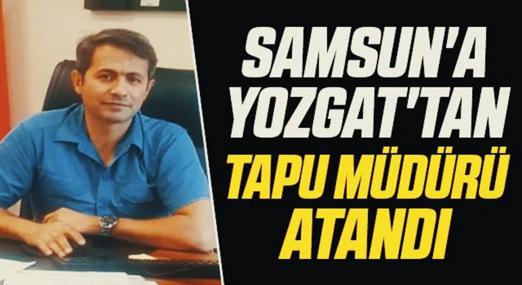 Samsun'a Yozgat'tan Tapu Müdürü atandı