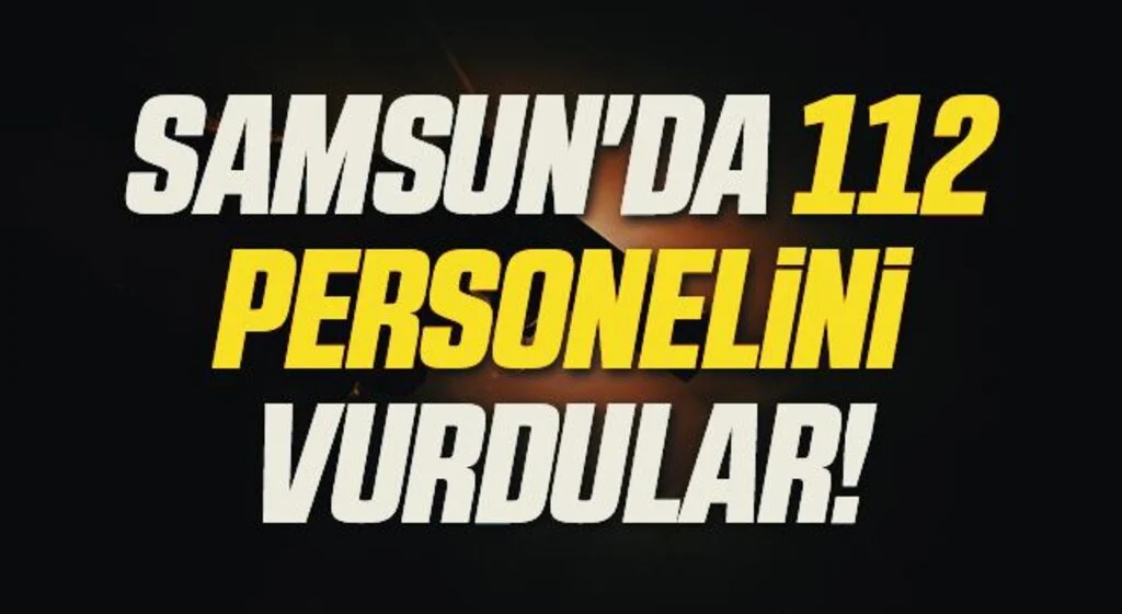 Samsun'da 112 Personelini Vurdular!