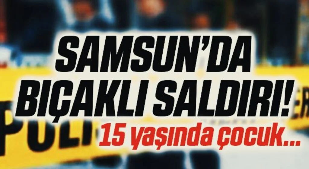 Samsun'da 15 Yaşında Çocuğa Bıçaklı Saldırı