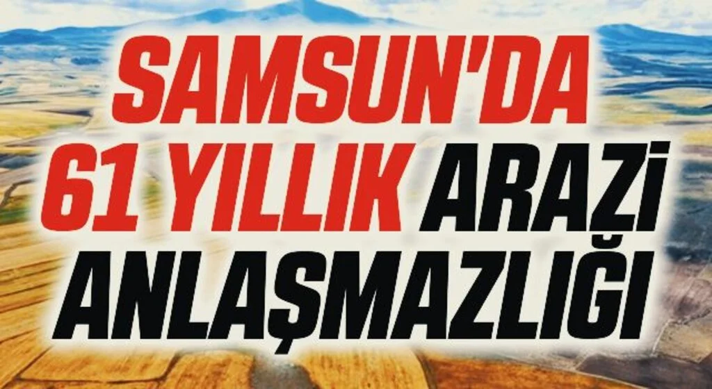 Samsun'da 61 yıllık arazi anlaşmazlığı