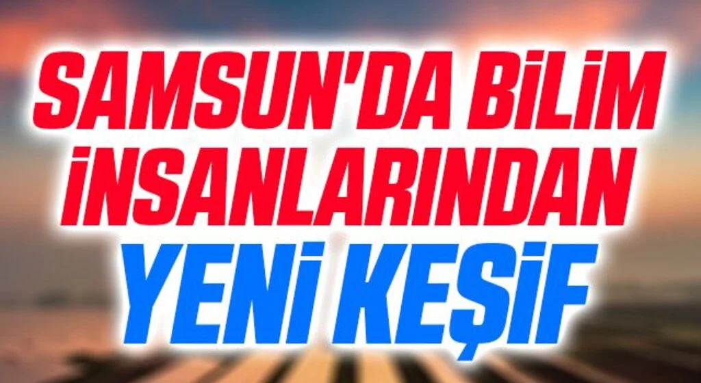 Samsun'da Bilim İnsanlarından Yeni Keşif