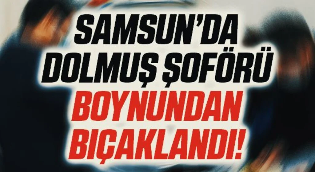 Samsun'da Dolmuş Şoförü Boynundan Bıçaklandı!