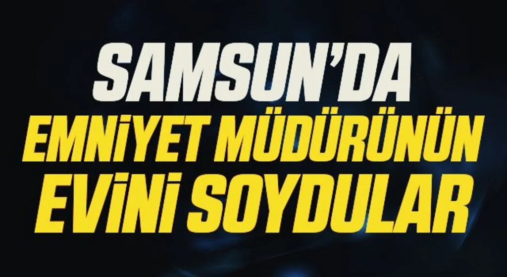 Samsun'da Emniyet Müdürünün Evini Soydular