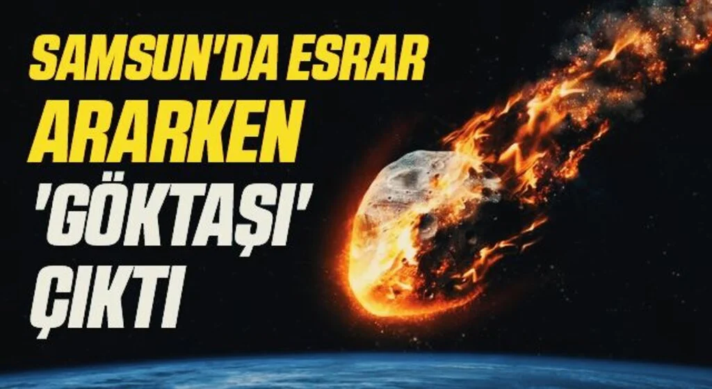 Samsun'da Esrar ararken 'göktaşı' çıktı