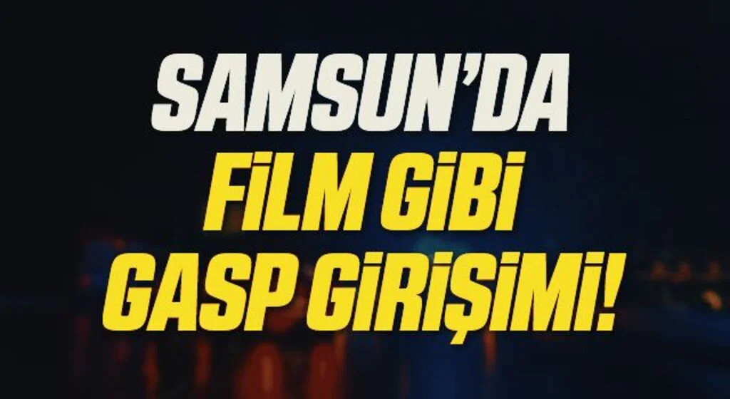 Samsun'da Film Gibi Gasp Girişimi!
