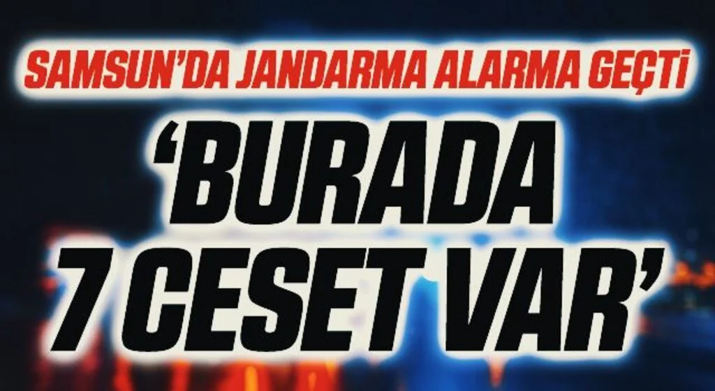 Samsun'da Jandarma Alarma Geçti! 'Burada 7 Ceset Var'