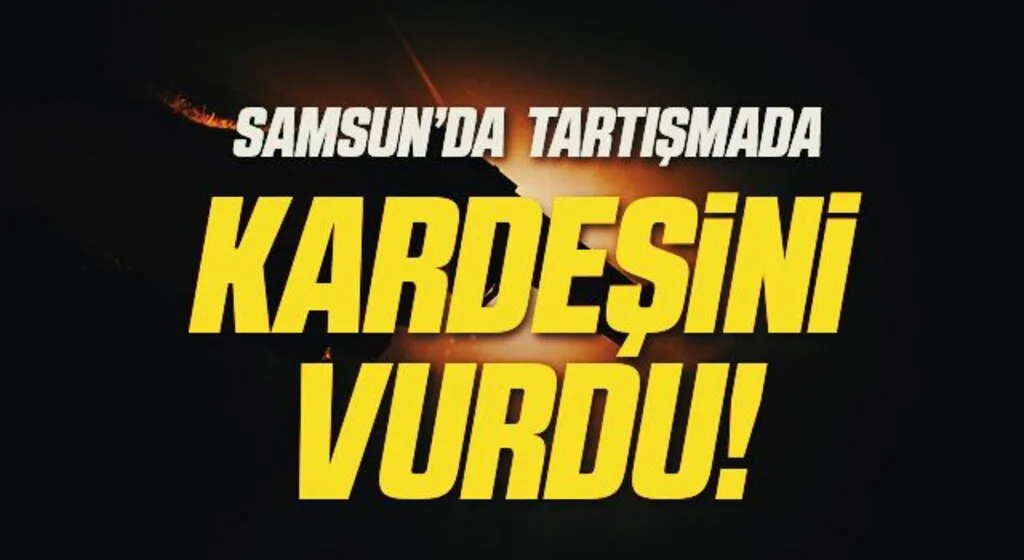 Samsun'da Tartışmada Kardeşini Vurdu!