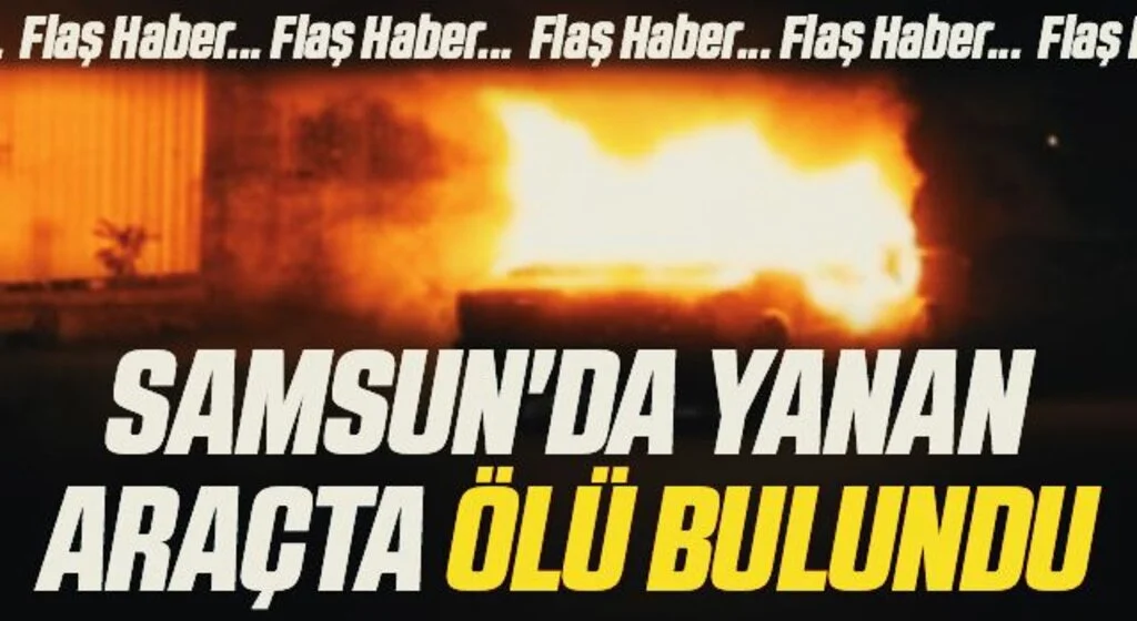 Samsun'da Yanan Araçta Ürküten Ceset