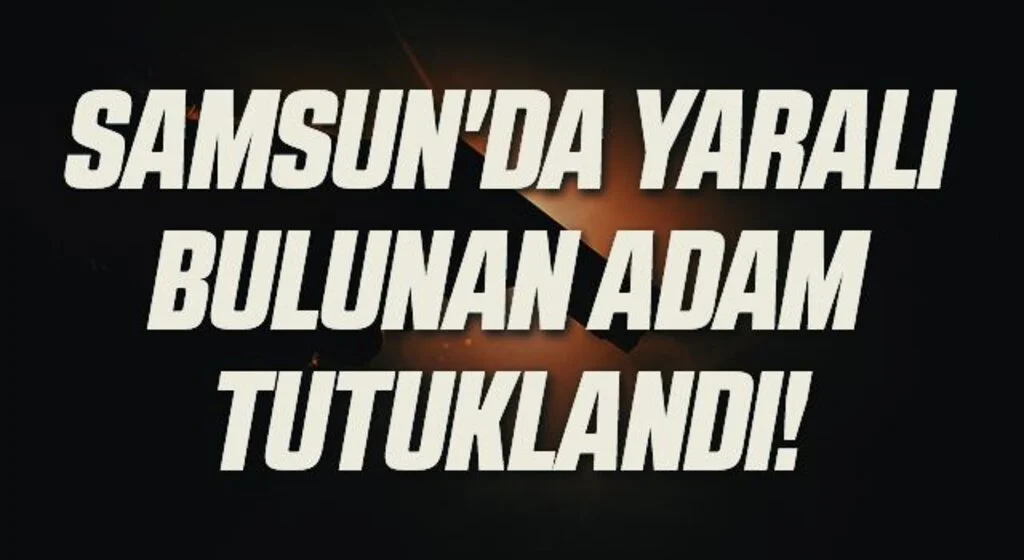 Samsun'da Yaralı Halde Bulunan Adam Tutuklandı!