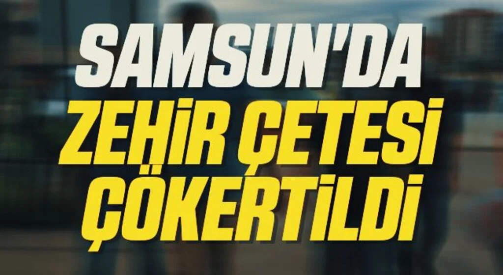 Samsun'da Zehir çetesi çökertildi