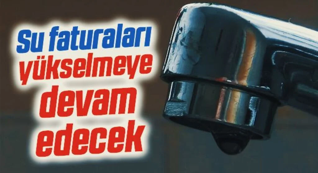 Su faturaları yükselmeye devam edecek