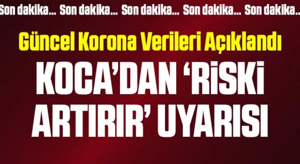 Yeni vaka ve vefat sayısını açıklayan Bakan Koca’dan ‘riski artırır’ uyarısı