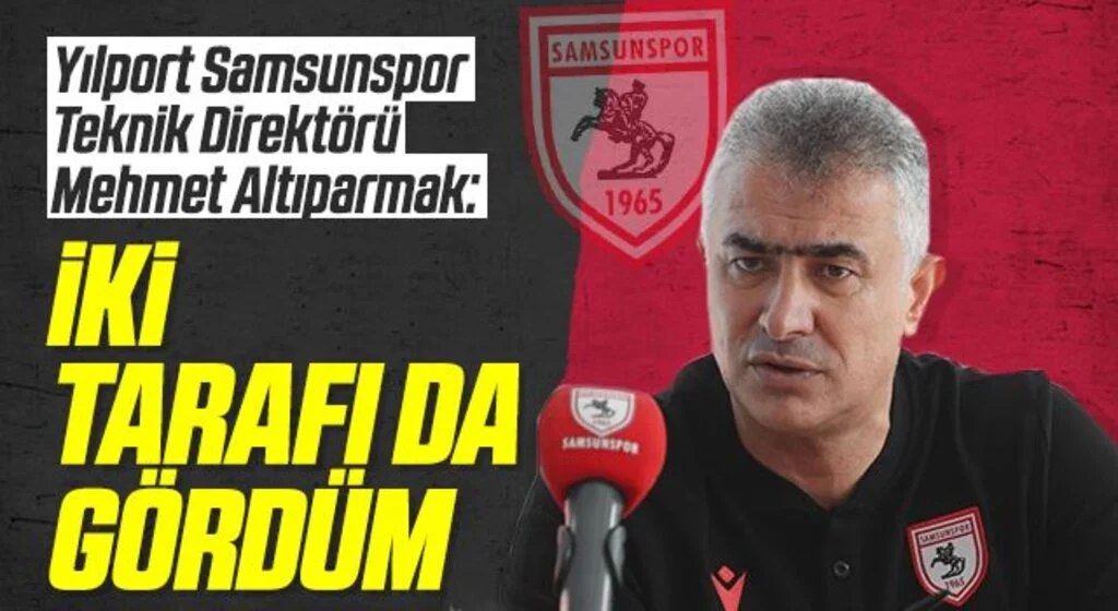 Yılport Samsunspor Teknik Direktör Mehmet Altıparmak: İki Tarafı Da Gördüm