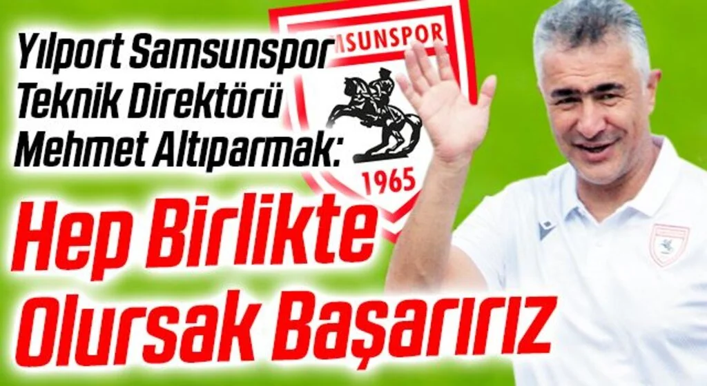 Yılport Samsunspor Teknik Direktörü Mehmet Altıparmak: Hep Birlikte Olursak Başarırız