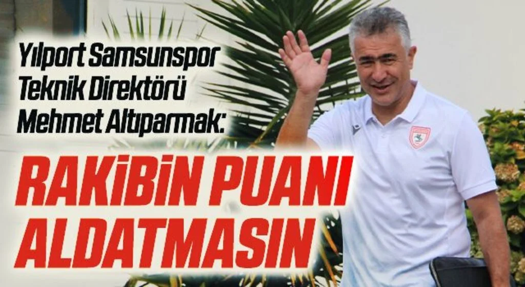 Yılport Samsunspor Teknik Direktörü Mehmet Altıparmak: Rakibin Puanı Aldatmasın