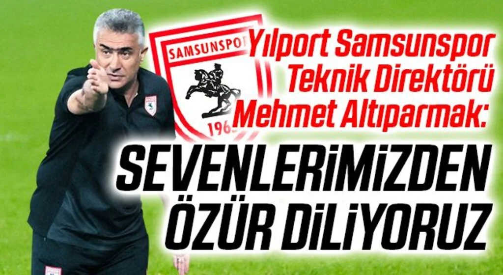 Yılport Samsunspor Teknik Direktörü Mehmet Altıparmak: Sevenlerimizden Özür Diliyoruz