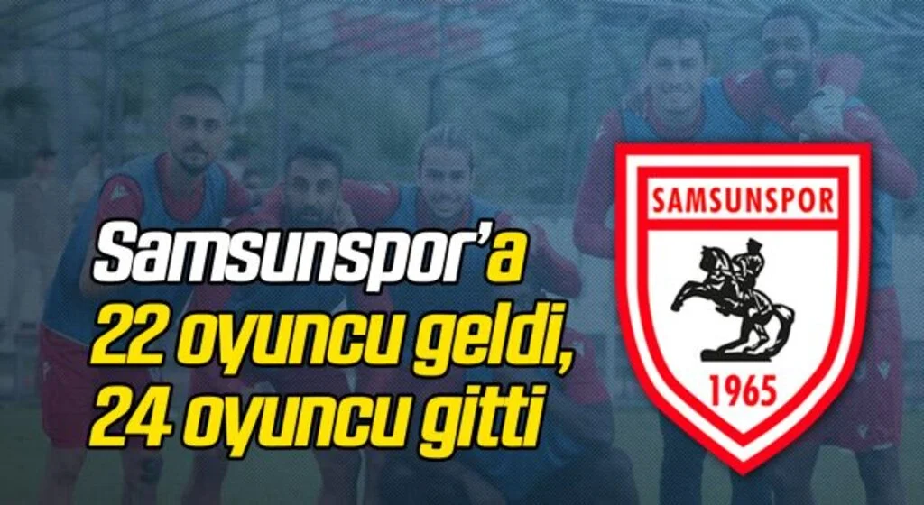 Yılport Samsunspor’a 22 oyuncu geldi, 24 oyuncu gitti