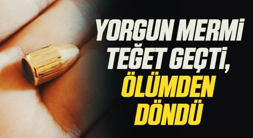Yorgun mermi teğet geçti, ölümden döndü