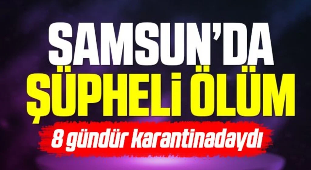 8 Gündür Karantinadaydı! Samsun'da Şüpheli Ölüm