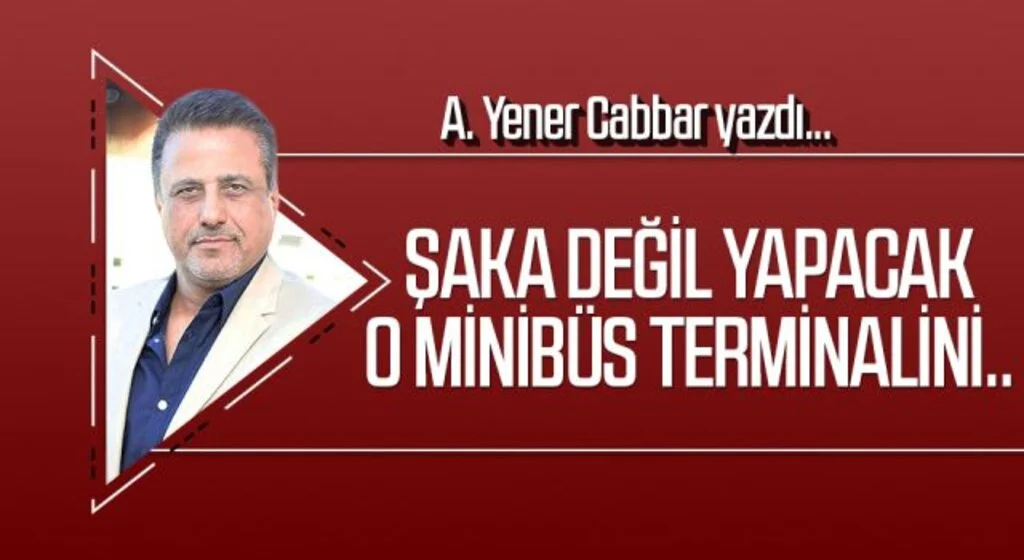 A.YENER CABBAR yazdı: Şaka değil yapacak o minibüs terminalini..