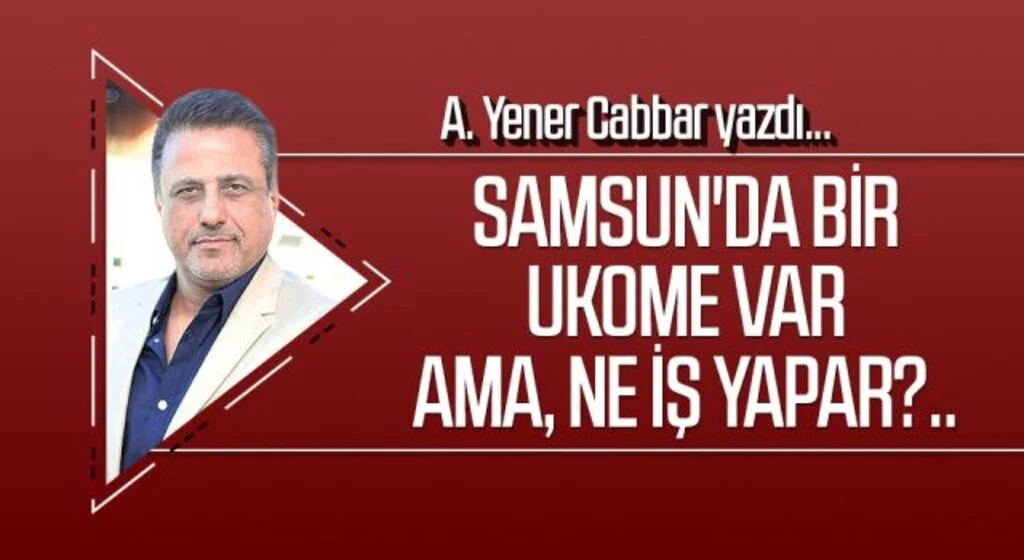 A.YENER CABBAR yazdı: Samsun'da bir UKOME var ama, ne iş yapar?..