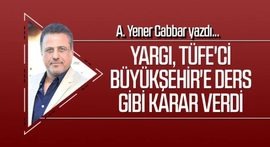 A.YENER CABBAR yazdı: Yargı, TÜFE'ci Büyükşehir'e ders gibi karar verdi