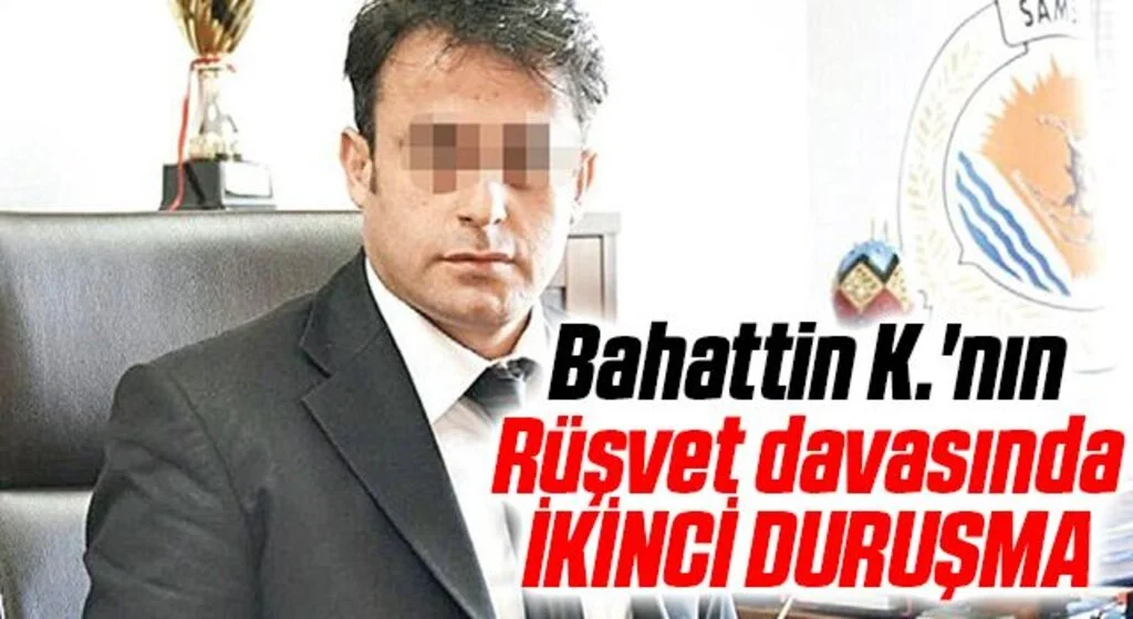 Bahattin K.'nın Rüşvet davasında İKİNCİ DURUŞMA