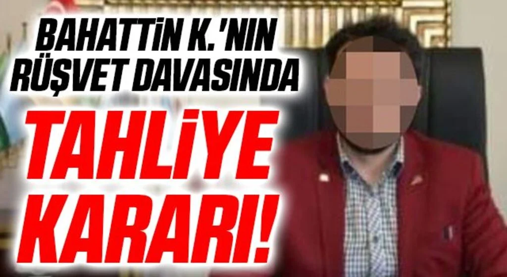 Bahattin K.'nın Rüşvet Davasında Tahliye Kararı!